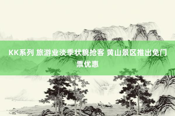 KK系列 旅游业淡季状貌抢客 黄山景区推出免门票优惠