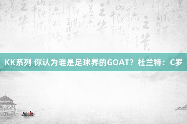 KK系列 你认为谁是足球界的GOAT？杜兰特：C罗