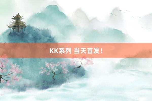 KK系列 当天首发！