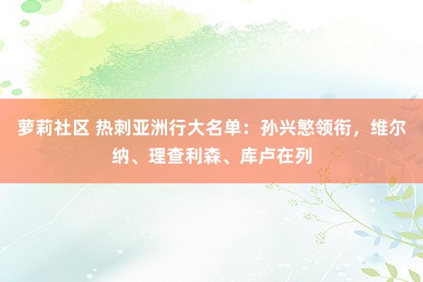 萝莉社区 热刺亚洲行大名单：孙兴慜领衔，维尔纳、理查利森、库卢在列