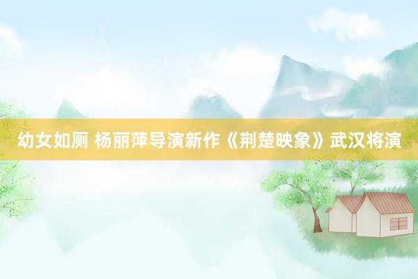 幼女如厕 杨丽萍导演新作《荆楚映象》武汉将演