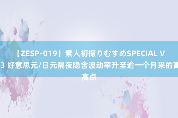 【ZESP-019】素人初撮りむすめSPECIAL Vol.3 好意思元/日元隔夜隐含波动率升至逾一个月来的高点