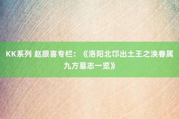 KK系列 赵跟喜专栏：《洛阳北邙出土王之涣眷属九方墓志一览》