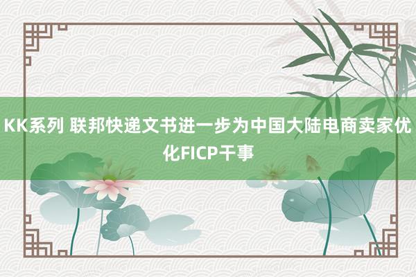 KK系列 联邦快递文书进一步为中国大陆电商卖家优化FICP干事