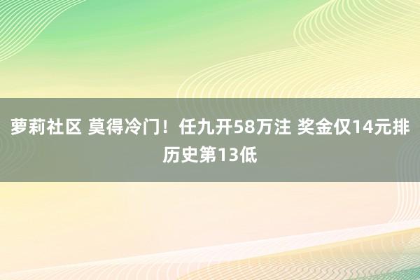 萝莉社区 莫得冷门！任九开58万注 奖金仅14元排历史第13低