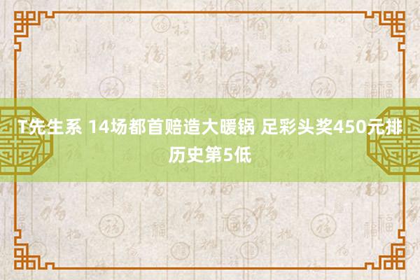 T先生系 14场都首赔造大暖锅 足彩头奖450元排历史第5低