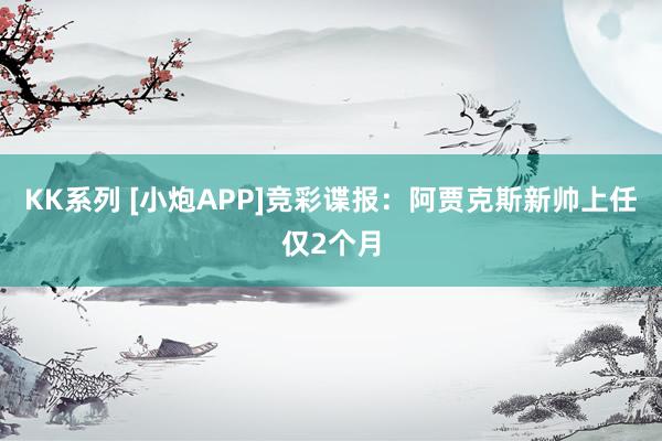 KK系列 [小炮APP]竞彩谍报：阿贾克斯新帅上任仅2个月