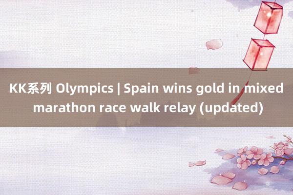 KK系列 Olympics | Spain wins gold in mixed marathon race walk relay (updated)