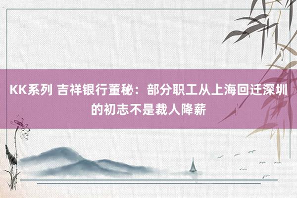 KK系列 吉祥银行董秘：部分职工从上海回迁深圳的初志不是裁人降薪