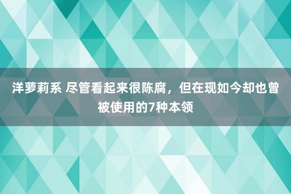 洋萝莉系 尽管看起来很陈腐，但在现如今却也曾被使用的7种本领