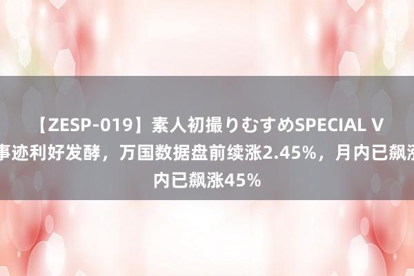 【ZESP-019】素人初撮りむすめSPECIAL Vol.3 事迹利好发酵，万国数据盘前续涨2.45%，月内已飙涨45%