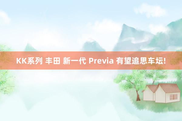 KK系列 丰田 新一代 Previa 有望追思车坛!