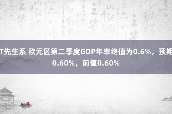 T先生系 欧元区第二季度GDP年率终值为0.6%，预期0.60%，前值0.60%