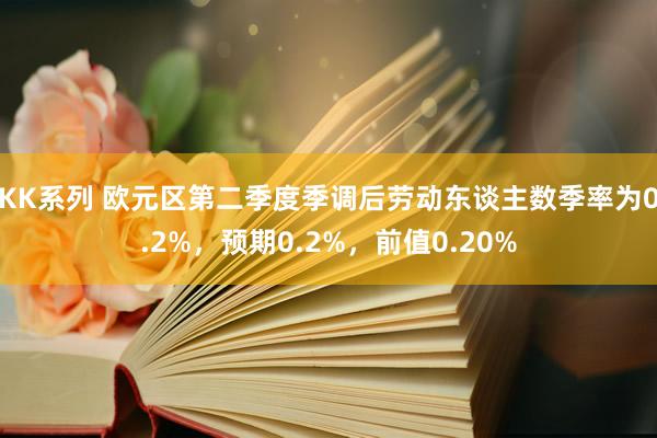 KK系列 欧元区第二季度季调后劳动东谈主数季率为0.2%，预期0.2%，前值0.20%