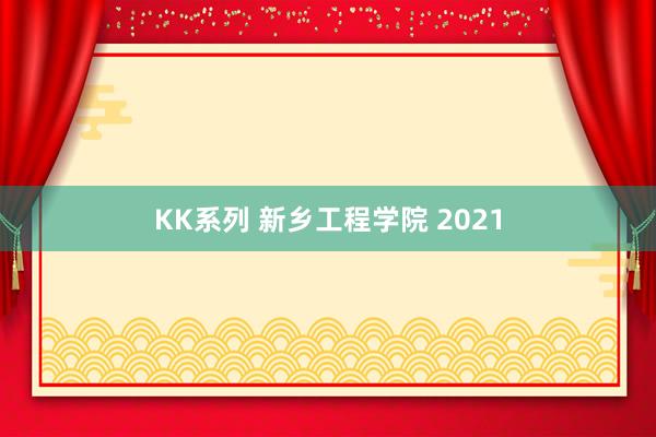 KK系列 新乡工程学院 2021