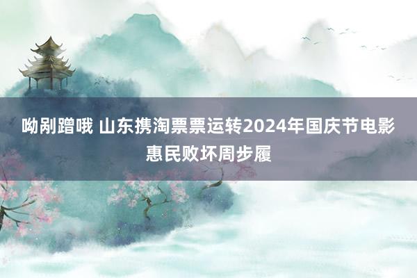 呦剐蹭哦 山东携淘票票运转2024年国庆节电影惠民败坏周步履