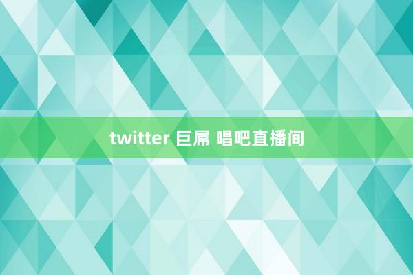 twitter 巨屌 唱吧直播间