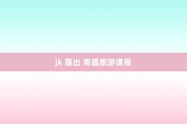 jk 露出 南昌旅游谍报